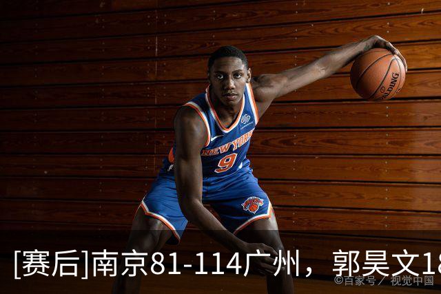 [赛后]南京81-114广州，郭昊文18分3板4助，布朗19分10板1断